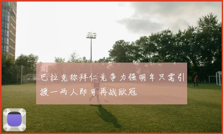 巴拉克称拜仁竞争力强明年只需引援一两人即可再战欧冠
