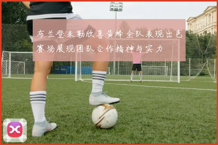 布兰登米勒欣喜黄蜂全队表现出色赛场展现团队合作精神与实力
