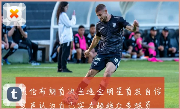 杰伦布朗首次当选全明星首发自信发声认为自己实力超越众多球员
