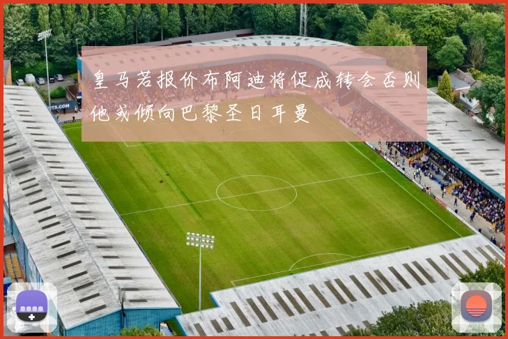 皇马若报价布阿迪将促成转会否则他或倾向巴黎圣日耳曼