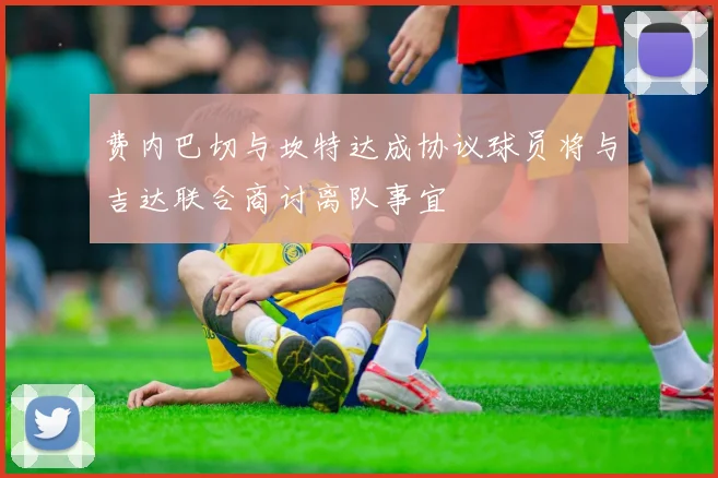 费内巴切与坎特达成协议球员将与吉达联合商讨离队事宜