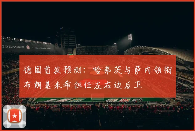 德国首发预测：哈弗茨与萨内领衔布朗基米希担任左右边后卫