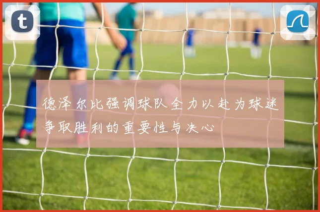 德泽尔比强调球队全力以赴为球迷争取胜利的重要性与决心