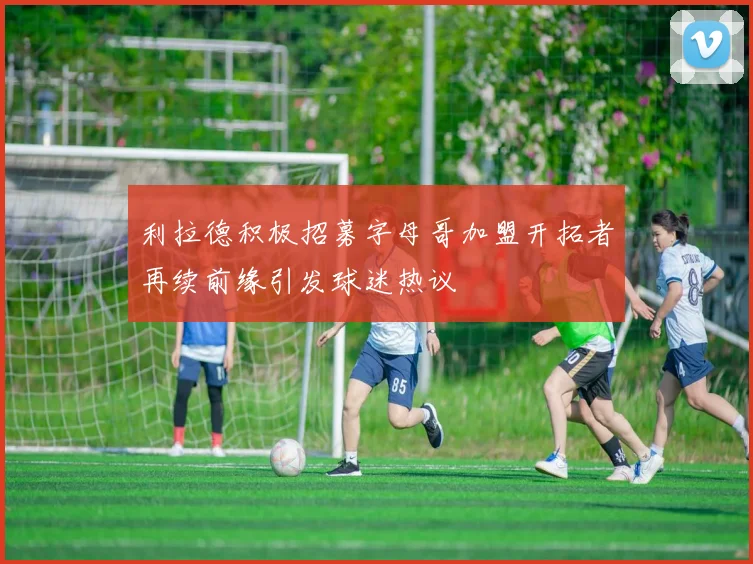 利拉德积极招募字母哥加盟开拓者再续前缘引发球迷热议