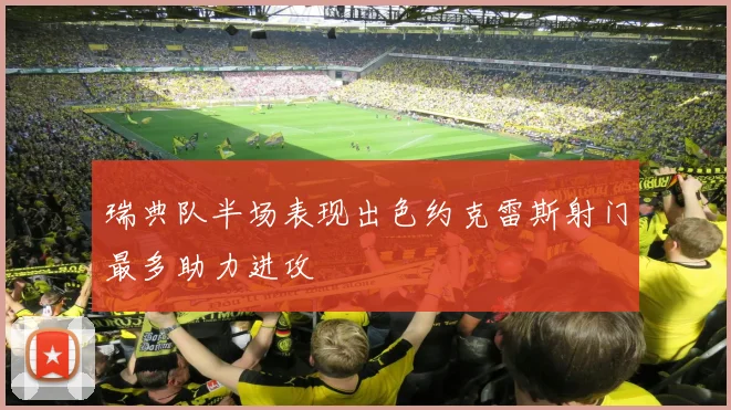 瑞典队半场表现出色约克雷斯射门最多助力进攻