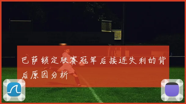 巴萨锁定联赛冠军后接连失利的背后原因分析