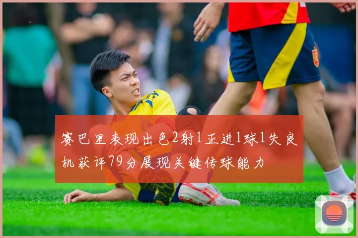 赛巴里表现出色2射1正进1球1失良机获评79分展现关键传球能力